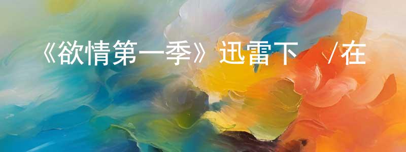 曹騫的個人主頁,《欲情第一季》迅雷下載/在線觀看-都市情感-美劇天堂